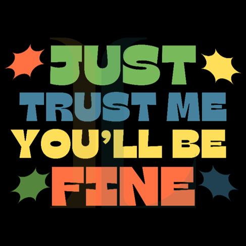 Just Trust me You'll be Fine